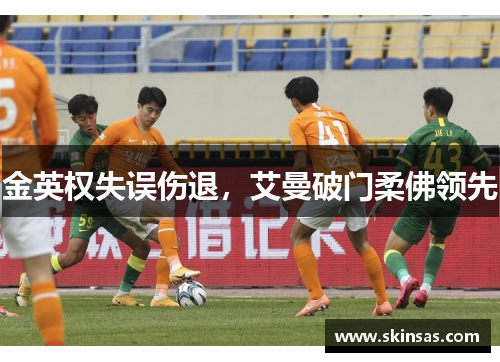 金英权失误伤退，艾曼破门柔佛领先