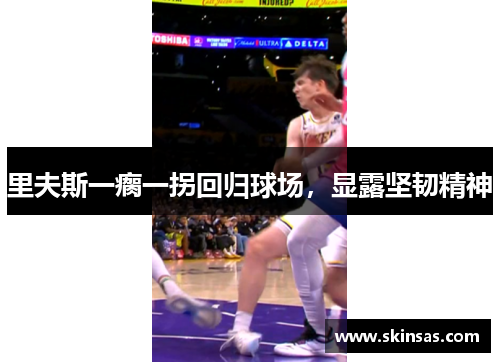 里夫斯一瘸一拐回归球场，显露坚韧精神