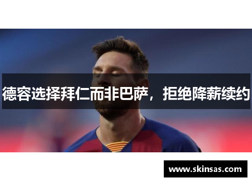 德容选择拜仁而非巴萨，拒绝降薪续约