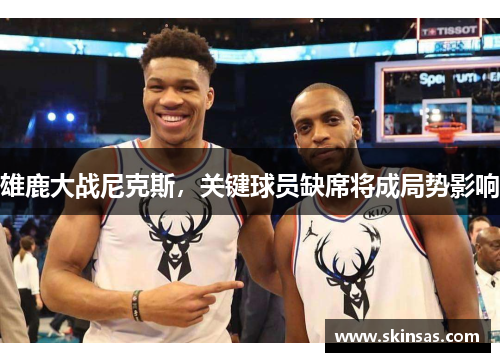 雄鹿大战尼克斯，关键球员缺席将成局势影响