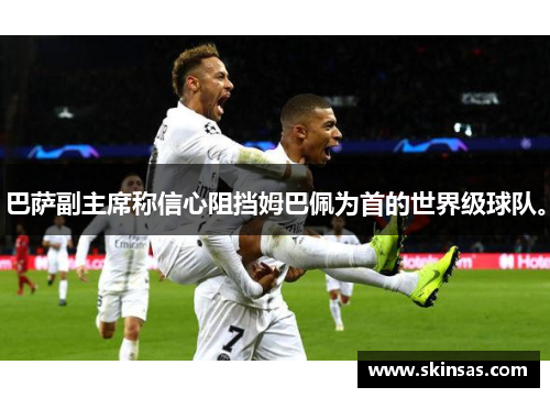 巴萨副主席称信心阻挡姆巴佩为首的世界级球队。