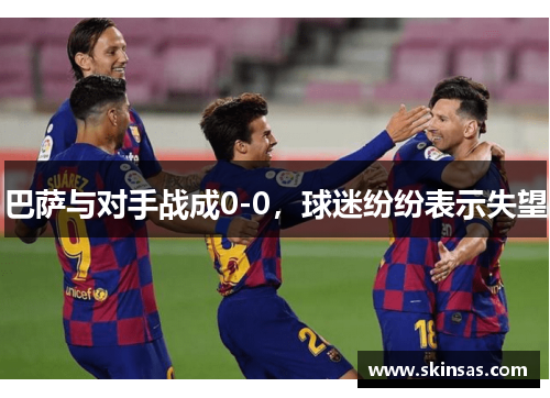 巴萨与对手战成0-0，球迷纷纷表示失望