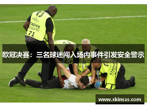 欧冠决赛：三名球迷闯入场内事件引发安全警示