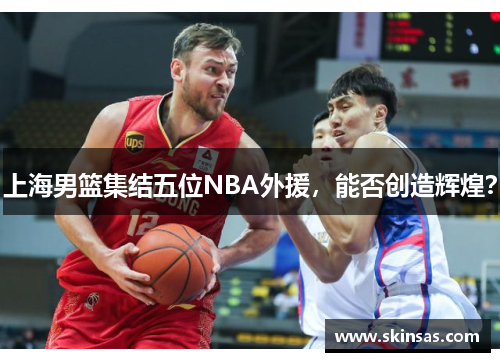 上海男篮集结五位NBA外援，能否创造辉煌？