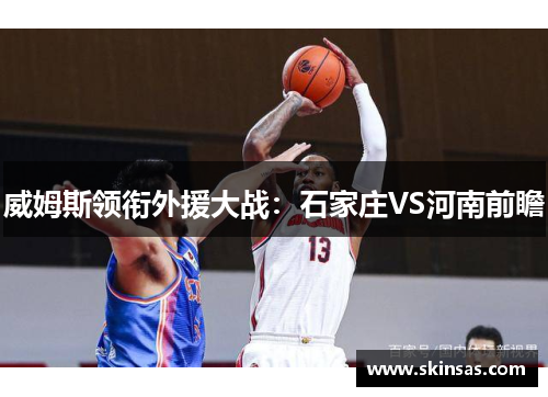 威姆斯领衔外援大战：石家庄VS河南前瞻