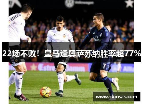 22场不败！皇马逢奥萨苏纳胜率超77%