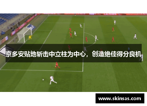 京多安贴地斩击中立柱为中心，创造绝佳得分良机